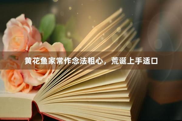 黄花鱼家常作念法粗心，荒诞上手适口